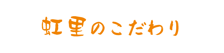 虹里のこだわり
